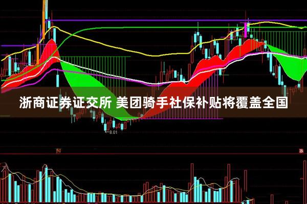 浙商证券证交所 美团骑手社保补贴将覆盖全国