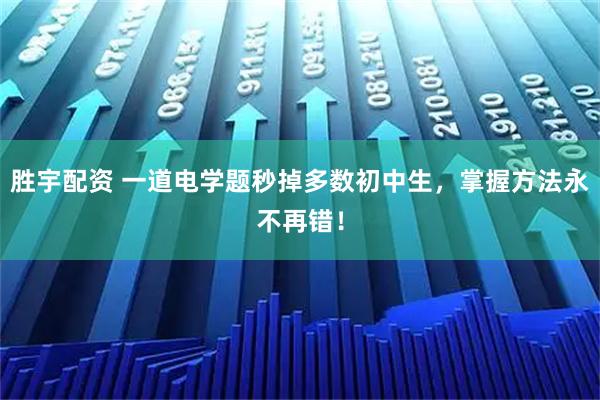 胜宇配资 一道电学题秒掉多数初中生，掌握方法永不再错！