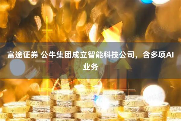 富途证券 公牛集团成立智能科技公司，含多项AI业务