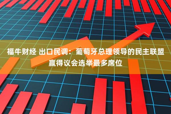 福牛财经 出口民调：葡萄牙总理领导的民主联盟赢得议会选举最多席位