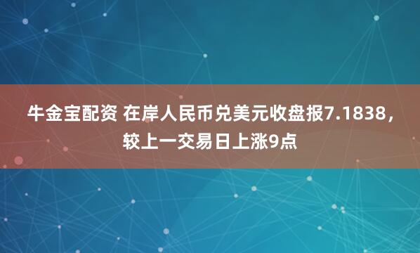牛金宝配资 在岸人民币兑美元收盘报7.1838，较上一交易日上涨9点