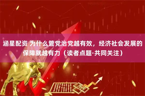 涵星配资 为什么管党治党越有效，经济社会发展的保障就越有力（读者点题·共同关注）