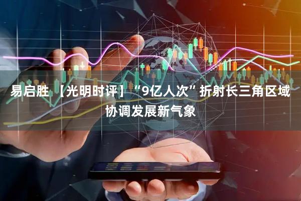 易启胜 【光明时评】“9亿人次”折射长三角区域协调发展新气象