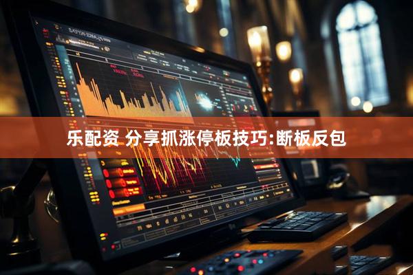 乐配资 分享抓涨停板技巧:断板反包