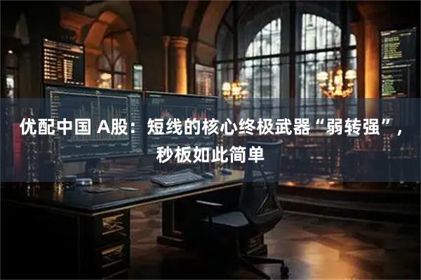 优配中国 A股：短线的核心终极武器“弱转强”，秒板如此简单