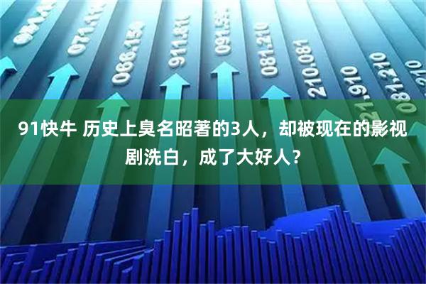 91快牛 历史上臭名昭著的3人，却被现在的影视剧洗白，成了大好人？