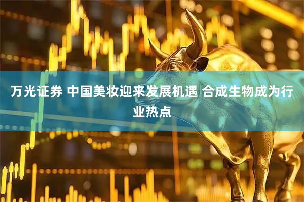 万光证券 中国美妆迎来发展机遇 合成生物成为行业热点